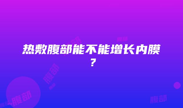 热敷腹部能不能增长内膜？