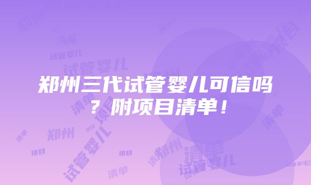 郑州三代试管婴儿可信吗？附项目清单！