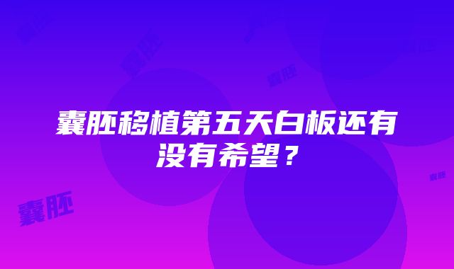 囊胚移植第五天白板还有没有希望？