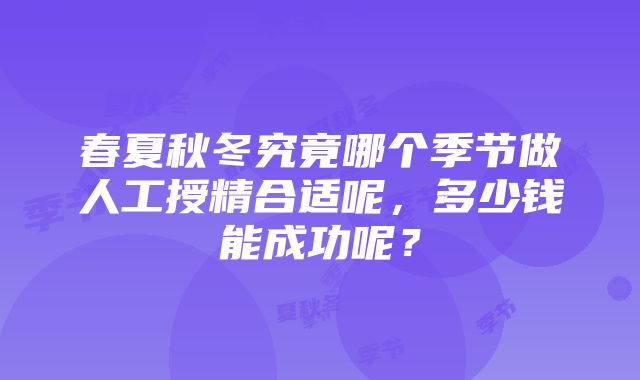 春夏秋冬究竟哪个季节做人工授精合适呢，多少钱能成功呢？