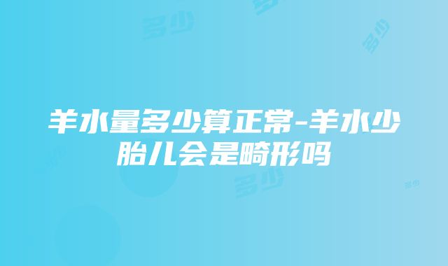 羊水量多少算正常-羊水少胎儿会是畸形吗