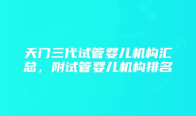 天门三代试管婴儿机构汇总，附试管婴儿机构排名