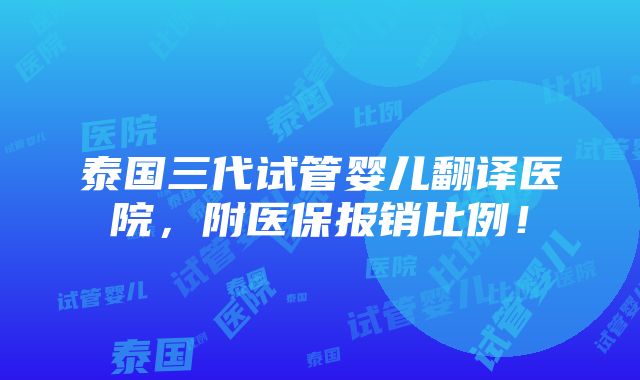 泰国三代试管婴儿翻译医院，附医保报销比例！