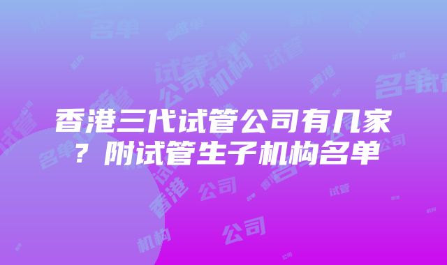 香港三代试管公司有几家？附试管生子机构名单