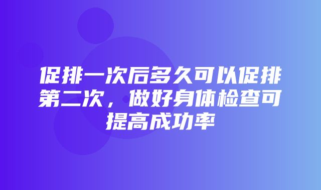 促排一次后多久可以促排第二次，做好身体检查可提高成功率