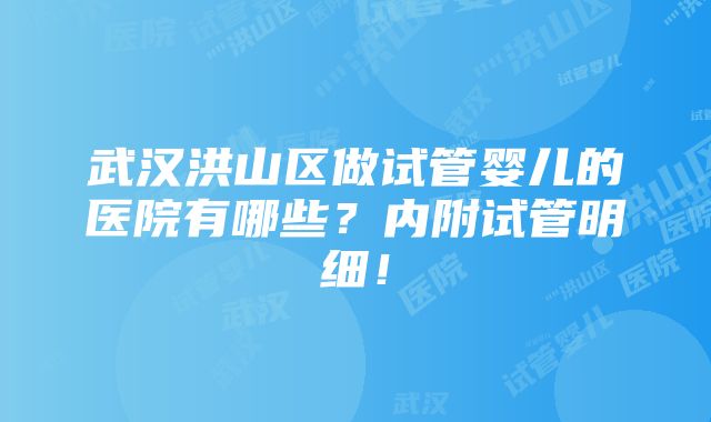 武汉洪山区做试管婴儿的医院有哪些？内附试管明细！