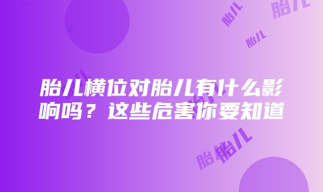 胎儿横位对胎儿有什么影响吗？这些危害你要知道