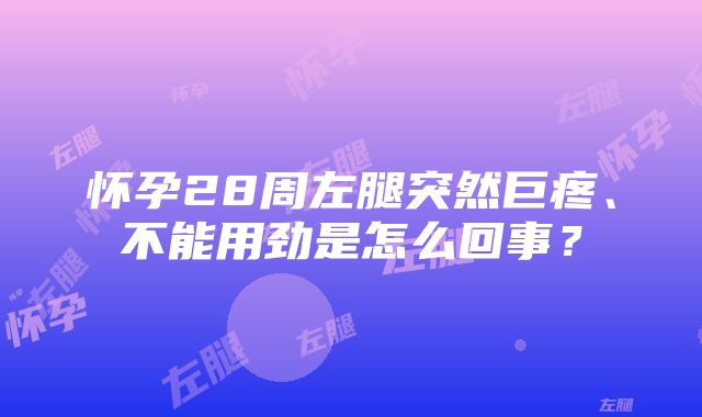 怀孕28周左腿突然巨疼、不能用劲是怎么回事？