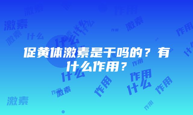 促黄体激素是干吗的？有什么作用？