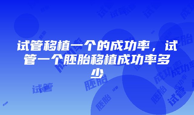 试管移植一个的成功率，试管一个胚胎移植成功率多少