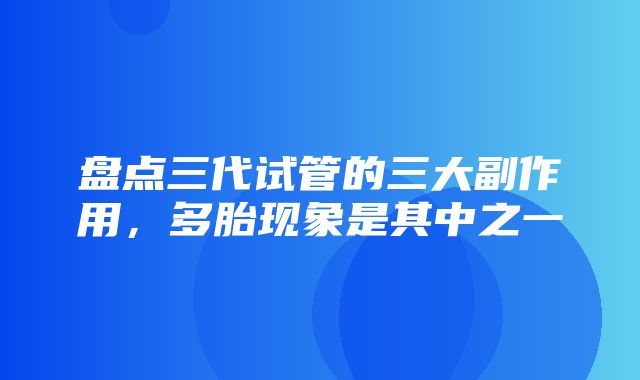 盘点三代试管的三大副作用，多胎现象是其中之一