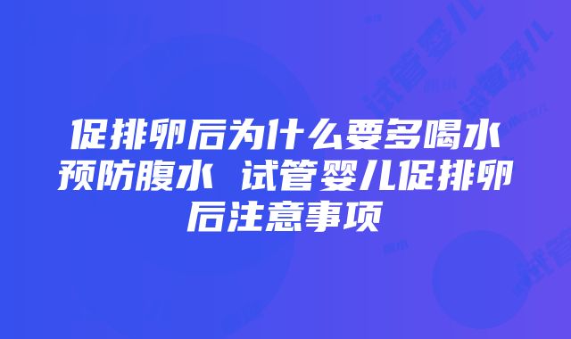 促排卵后为什么要多喝水预防腹水 试管婴儿促排卵后注意事项