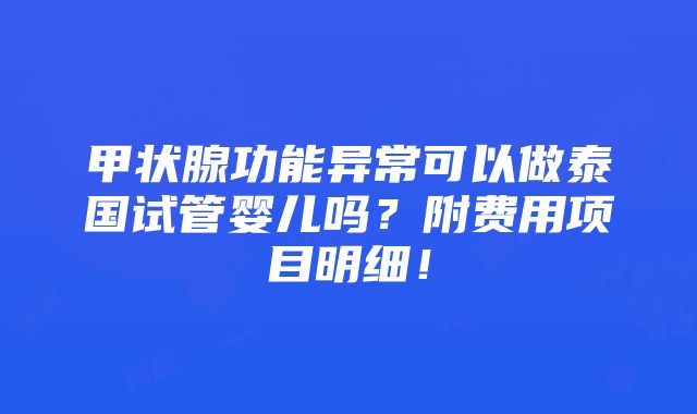 甲状腺功能异常可以做泰国试管婴儿吗？附费用项目明细！