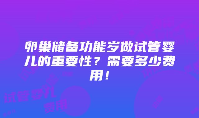 卵巢储备功能岁做试管婴儿的重要性？需要多少费用！