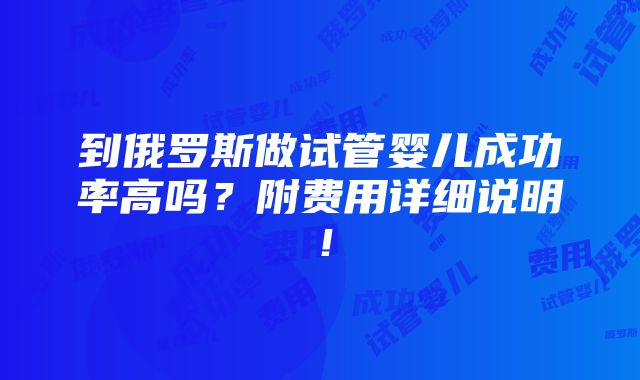 到俄罗斯做试管婴儿成功率高吗？附费用详细说明！