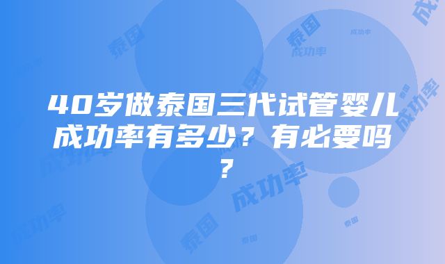 40岁做泰国三代试管婴儿成功率有多少？有必要吗？