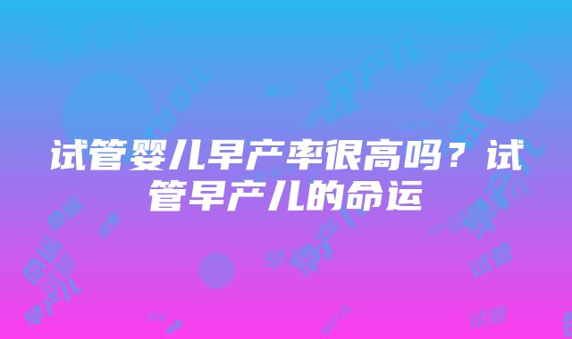 试管婴儿早产率很高吗？试管早产儿的命运