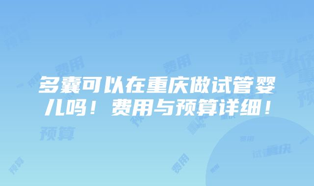 多囊可以在重庆做试管婴儿吗！费用与预算详细！