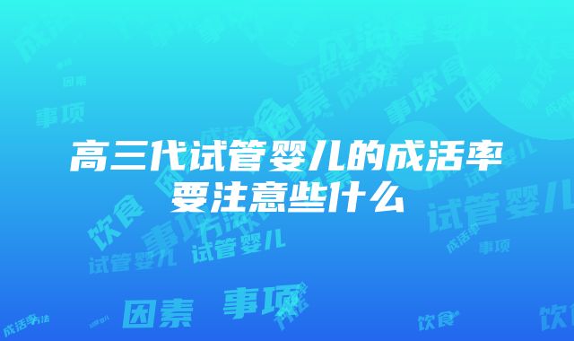 高三代试管婴儿的成活率要注意些什么