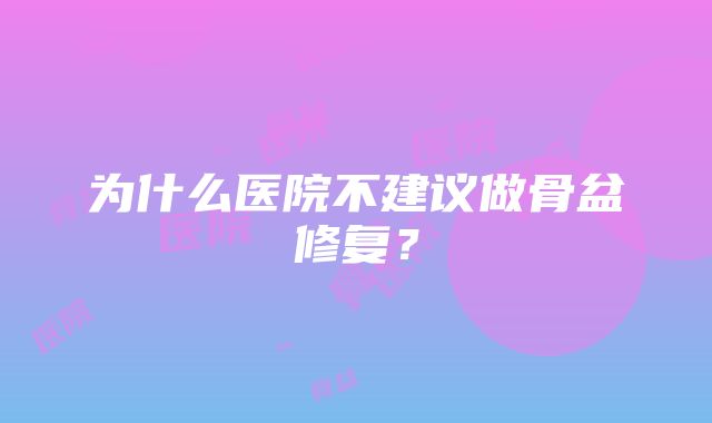 为什么医院不建议做骨盆修复？