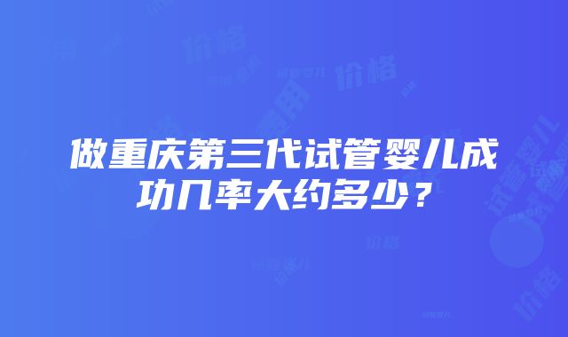 做重庆第三代试管婴儿成功几率大约多少？