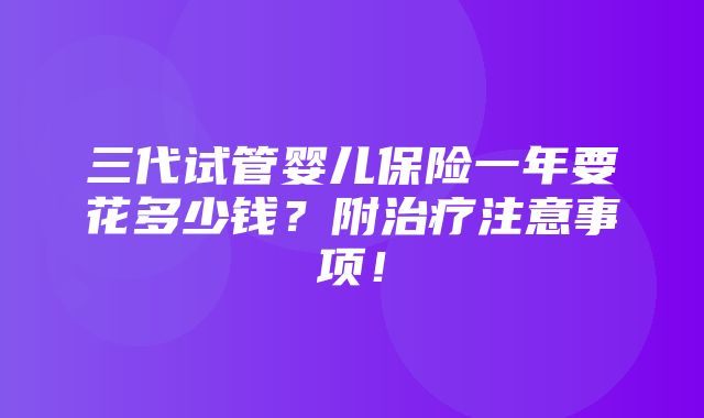 三代试管婴儿保险一年要花多少钱？附治疗注意事项！