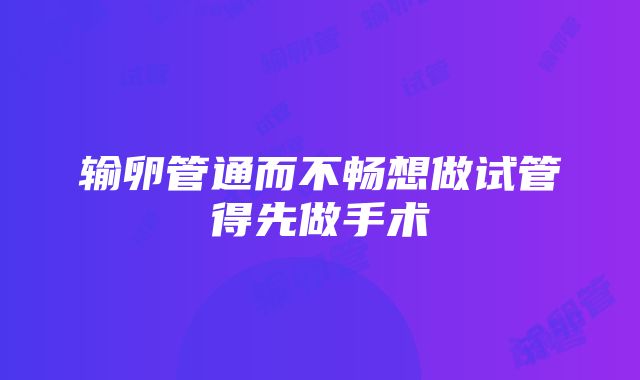 输卵管通而不畅想做试管得先做手术