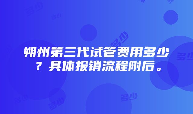 朔州第三代试管费用多少？具体报销流程附后。