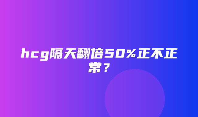 hcg隔天翻倍50%正不正常？