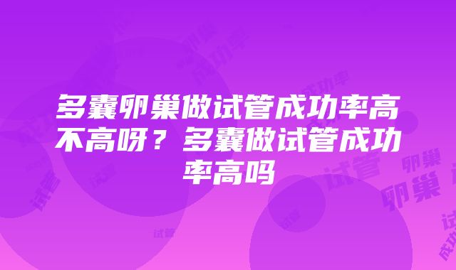 多囊卵巢做试管成功率高不高呀？多囊做试管成功率高吗