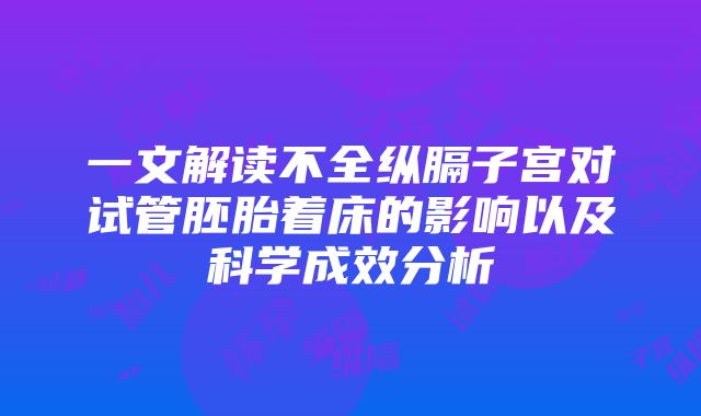 一文解读不全纵膈子宫对试管胚胎着床的影响以及科学成效分析