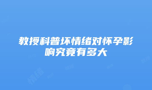 教授科普坏情绪对怀孕影响究竟有多大