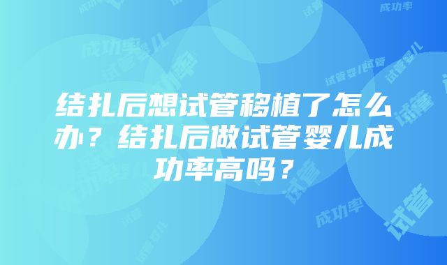 结扎后想试管移植了怎么办？结扎后做试管婴儿成功率高吗？