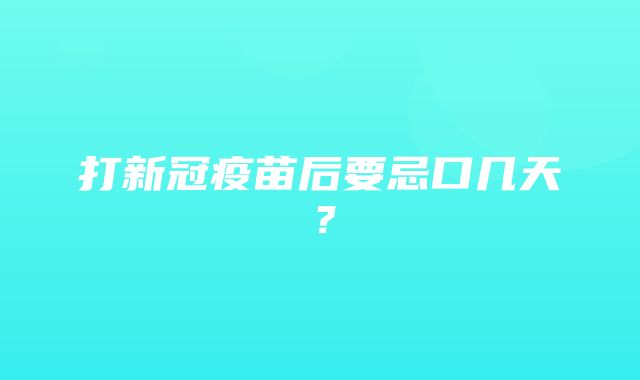 打新冠疫苗后要忌口几天？