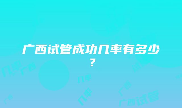 广西试管成功几率有多少？