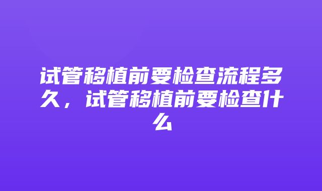 试管移植前要检查流程多久，试管移植前要检查什么