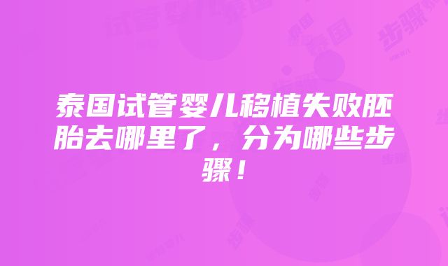 泰国试管婴儿移植失败胚胎去哪里了，分为哪些步骤！