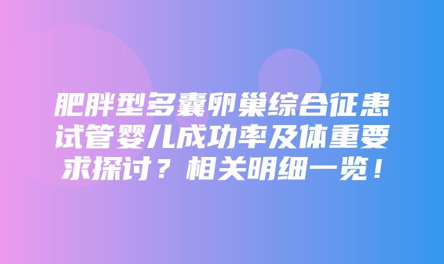 肥胖型多囊卵巢综合征患试管婴儿成功率及体重要求探讨？相关明细一览！