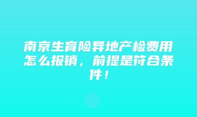 南京生育险异地产检费用怎么报销，前提是符合条件！