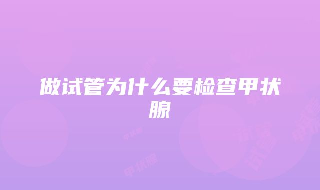 做试管为什么要检查甲状腺