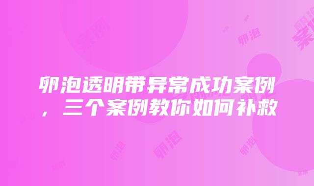 卵泡透明带异常成功案例，三个案例教你如何补救