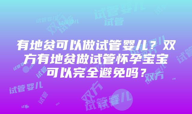 有地贫可以做试管婴儿？双方有地贫做试管怀孕宝宝可以完全避免吗？