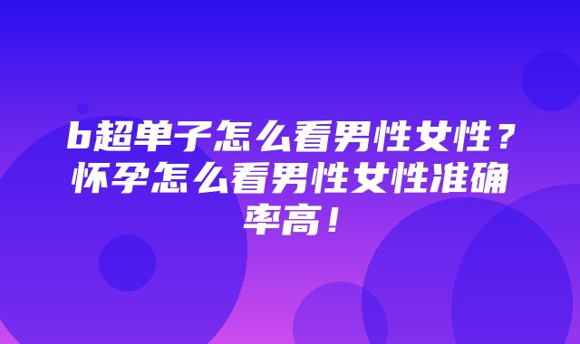 b超单子怎么看男性女性？怀孕怎么看男性女性准确率高！