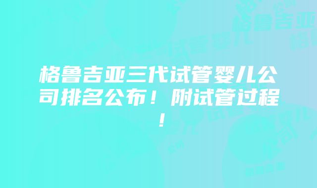 格鲁吉亚三代试管婴儿公司排名公布！附试管过程！