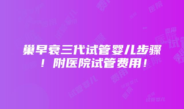 巢早衰三代试管婴儿步骤！附医院试管费用！