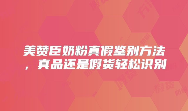 美赞臣奶粉真假鉴别方法，真品还是假货轻松识别