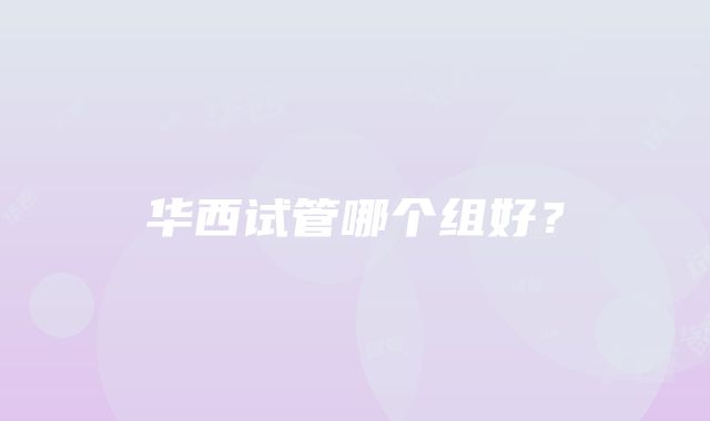 华西试管哪个组好？