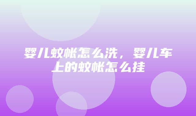 婴儿蚊帐怎么洗，婴儿车上的蚊帐怎么挂