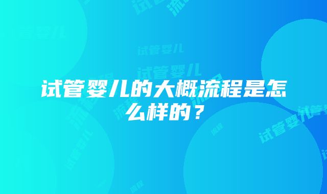 试管婴儿的大概流程是怎么样的？