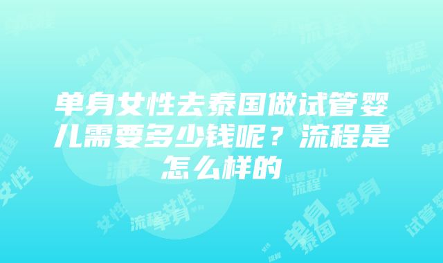 单身女性去泰国做试管婴儿需要多少钱呢？流程是怎么样的